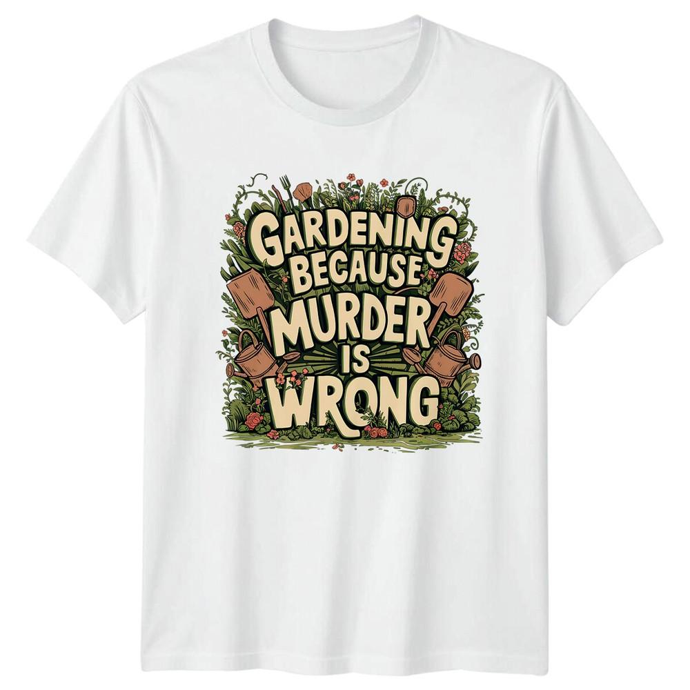 Gardening Because Murder Is Wrong TShirt Funny Gardener Gift S