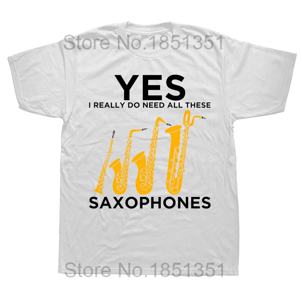 

Funny Yes I Really Do Need All These Saxophone T Shirts Summer Streetwear Short Sleeve Birthday Gifts Tshirt Mens Clothing S