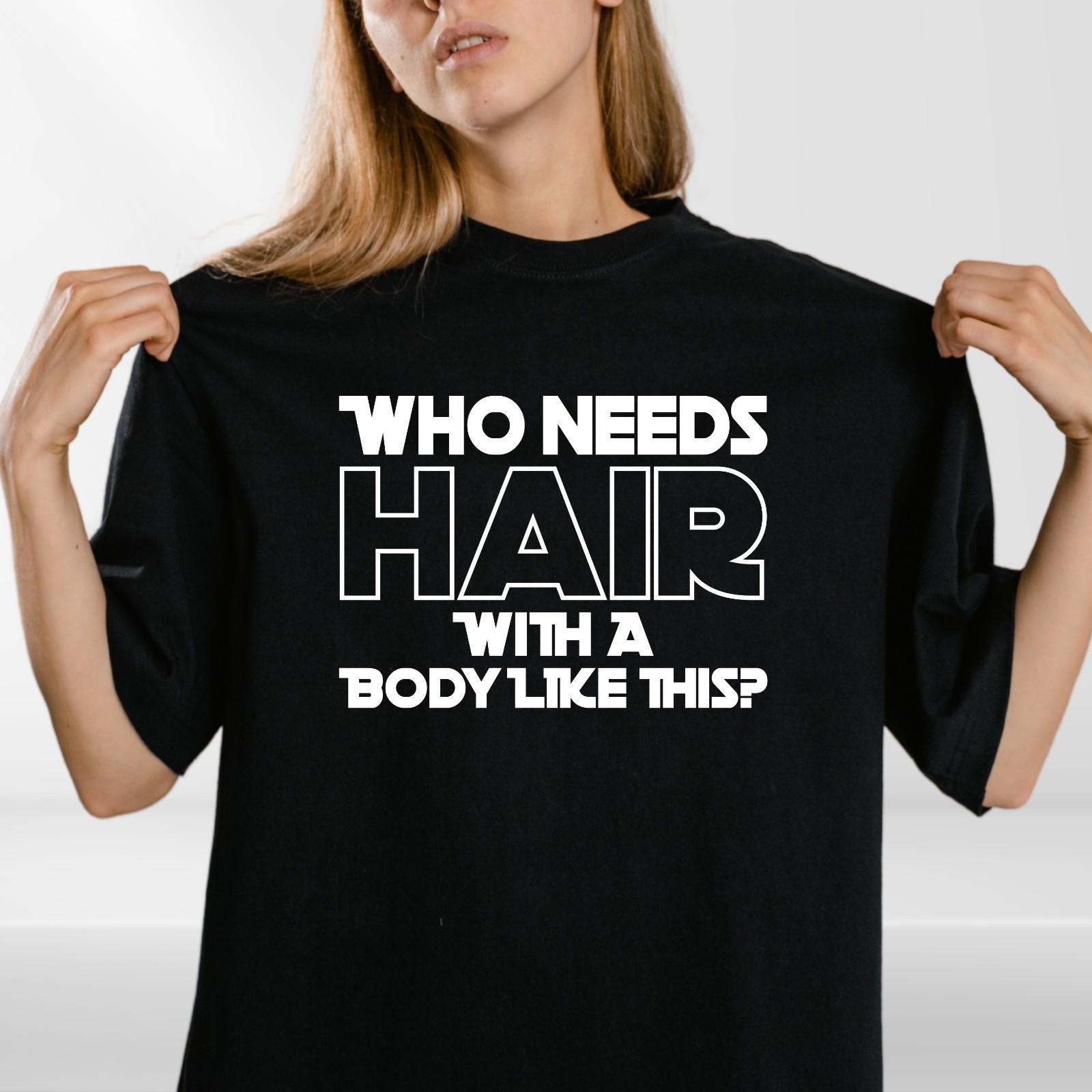 

Who Needs Hair With A Body Like This Funny T Shirt Mens Womens Tees Top Tshirt Bald Joke Gift Idea L