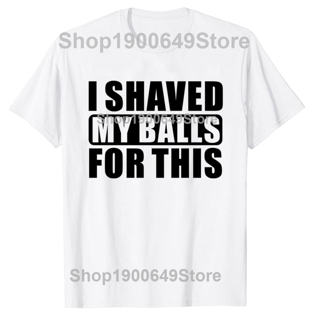 I Shaved My Balls For This Funny Gift T-Shirt Men Printed Top T-Shirts Tops Tees For Men Newest Cotton Casual Graphic Tshirts