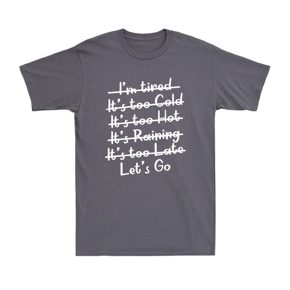 Im Tired Its Too Cold Its Too Hot Its Too Late Lets Go Unisexs TShirt