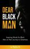 The Dear Black Man : Inspiring Words for Black Men On Their Journey To Greatness Book