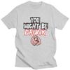 You Might Be Drunk Funny Drinking TShirt Pure Cotton Tee Tops Streetwear Round Neck Tshirt Casual Short Sleeve Clothes