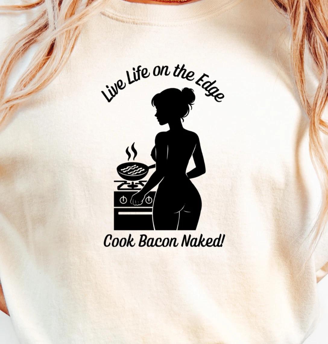Live Life on the Edge Cook Bacon Naked T-Shirt | Funny Chef or Cooking Tee S