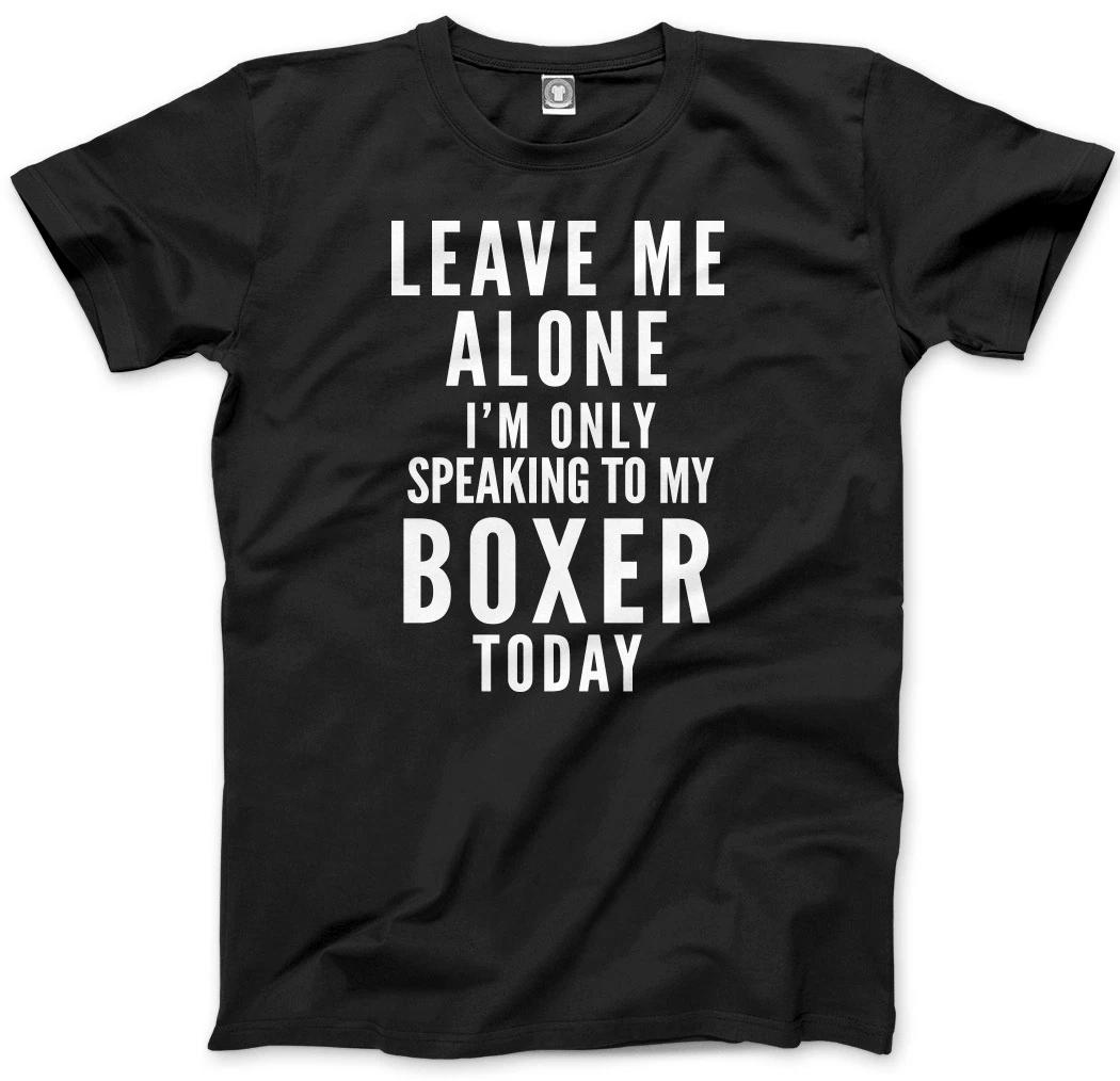 Leave Me Alone I m Only Talking To My Boxer Dog Mens Unisex T-Shirt S