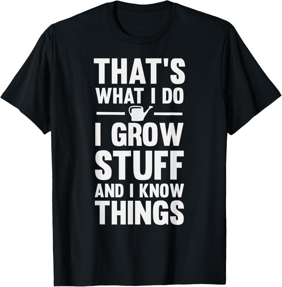 

That s What I Do I Grow Stuff And I Know Things Gift Unisex T-Shirt 4XL