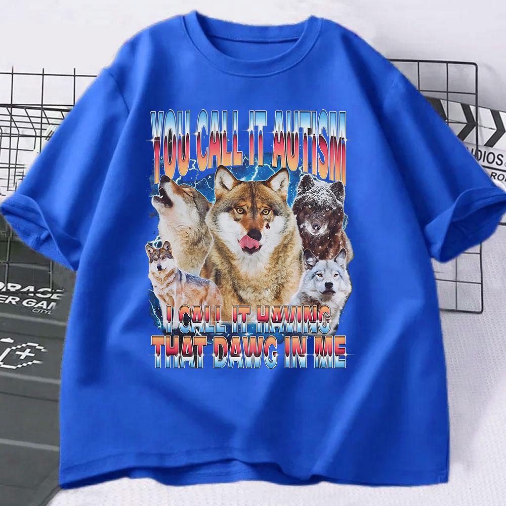 You Call It Autism I Call It Having That Dawg In Me T Shirt Funny Wolf Meme T Shirts Men Women 100% Cotton Short Sleeve T-shirts