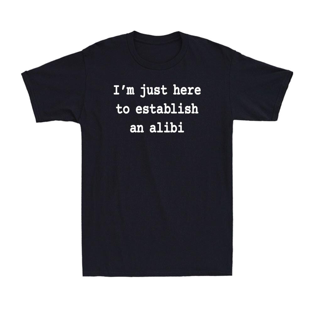 I m Just Here To Establish An Alibi Shirt Funny Sarcastic Saying Men s T-Shirt S разноцветный