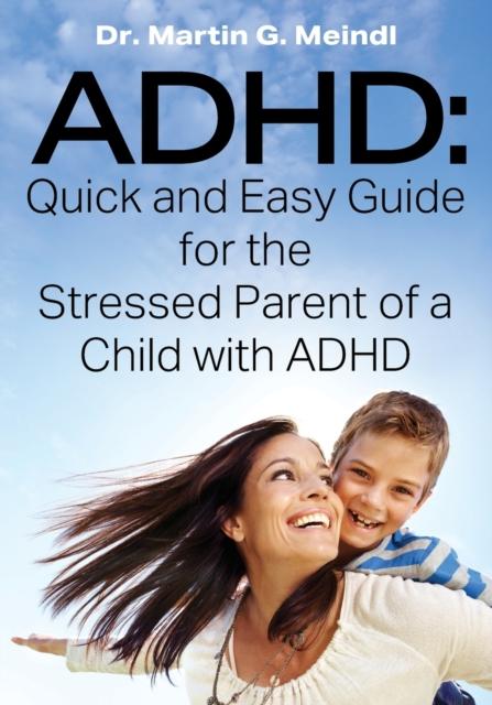 The ADHD : Quick and Easy Guide for the Stressed Parent of a Child with ADHD Book
