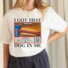 Hot Dog T-Shirts I Got That Dog In Me Funny T Shirt Women Keep 150 Dank Meme Shirt Unisex 100% Cotton Short Sleeve Humor Tees Unisex
