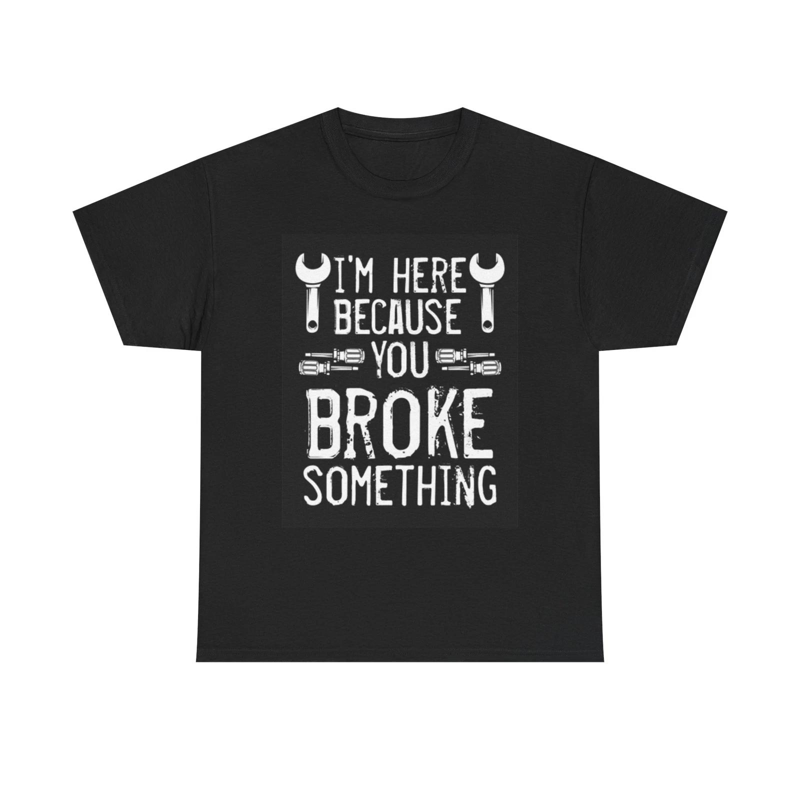Men s and Women s T-shirts Im Here Because you Broke Something Funny L