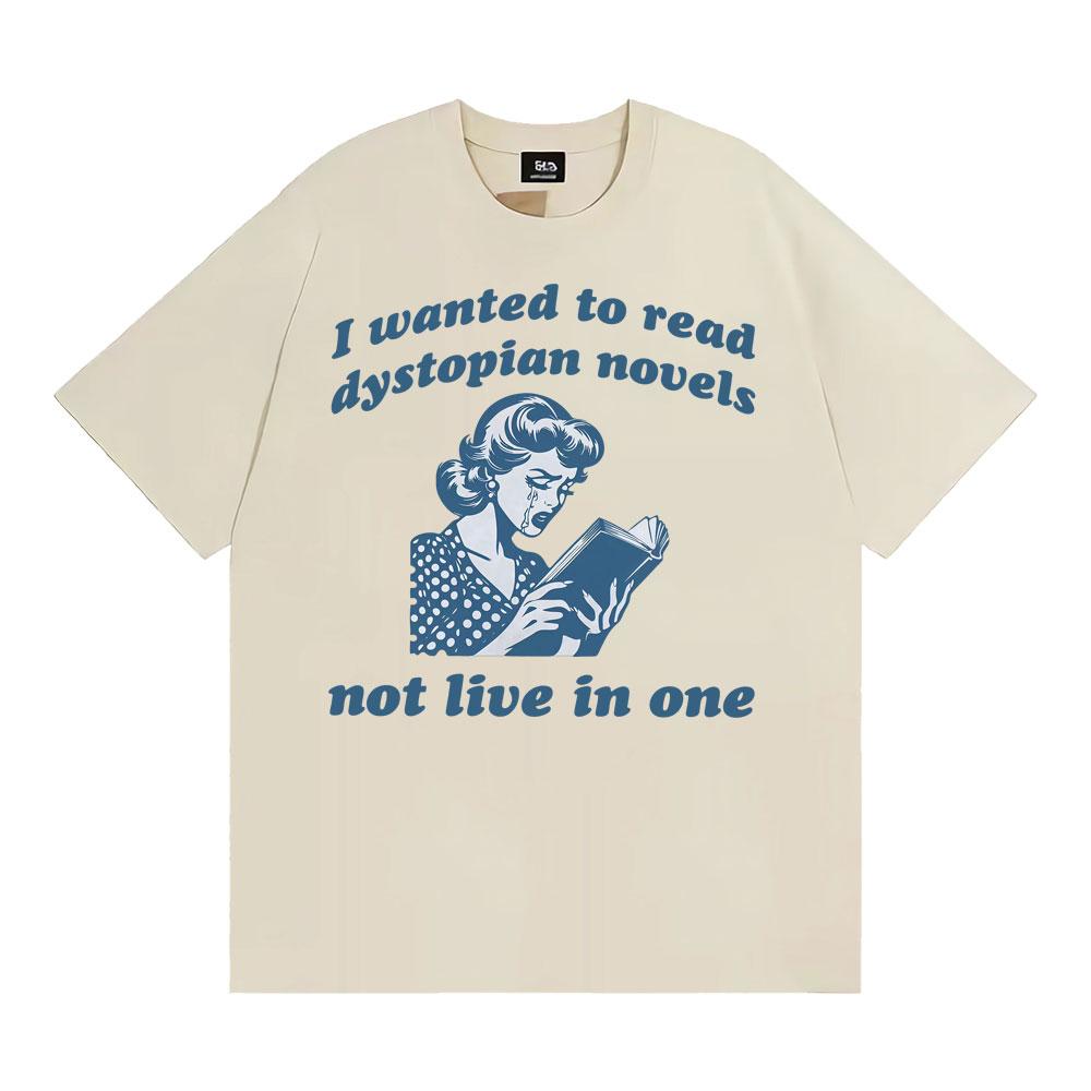 

I Wanted To Read Dystopian Novels Not Live in One T Shirts Funny Feminist Reader Tshirts Men Women Casual ONeck Cotton Tshirt 4XL