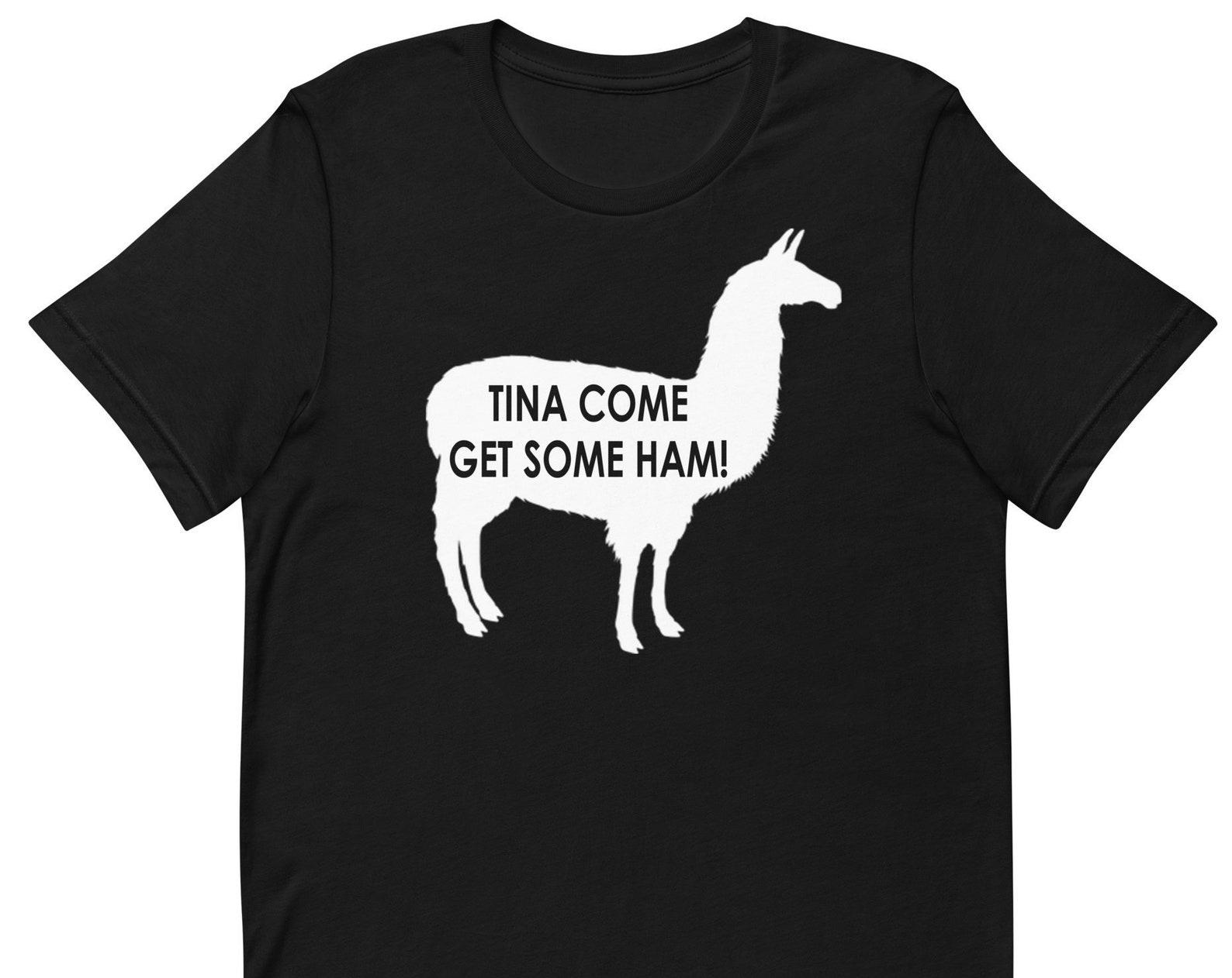 Tina Come Get Some Ham - Unisex T-Shirt 4XL