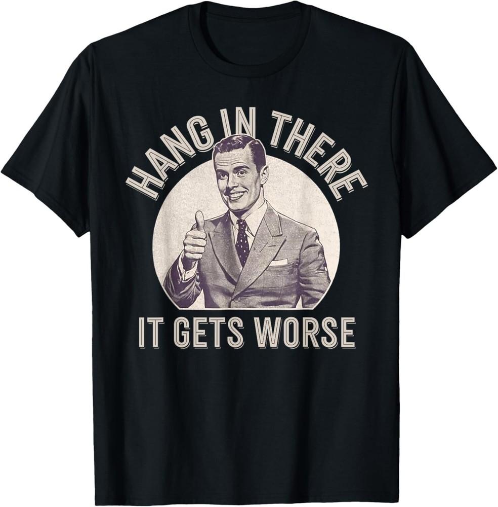 Funny Vintage Hang In There It Gets Worse Sarcastic Humor T-Shirt