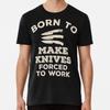 Born To Make Knives, Forced To Work Funny GiT-Shirt S-5XL Best T-Shirt