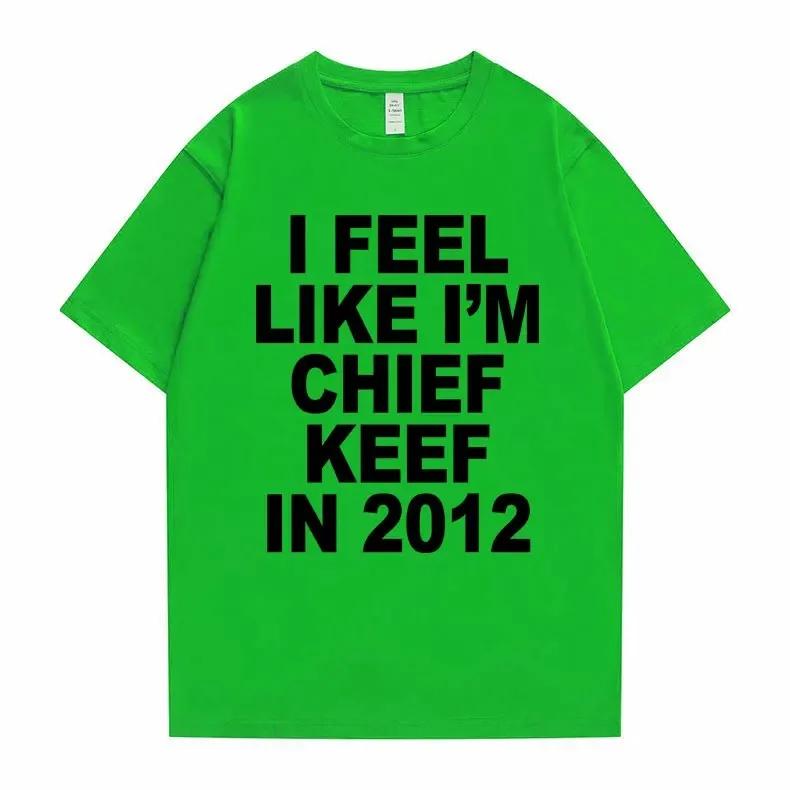 I Feel Like I'm Chief Keef In 2012 Graphic Print Tshirt Male Funny Rap Meme T-shirt Summer UnisexHip Hop Oversized T Shirts