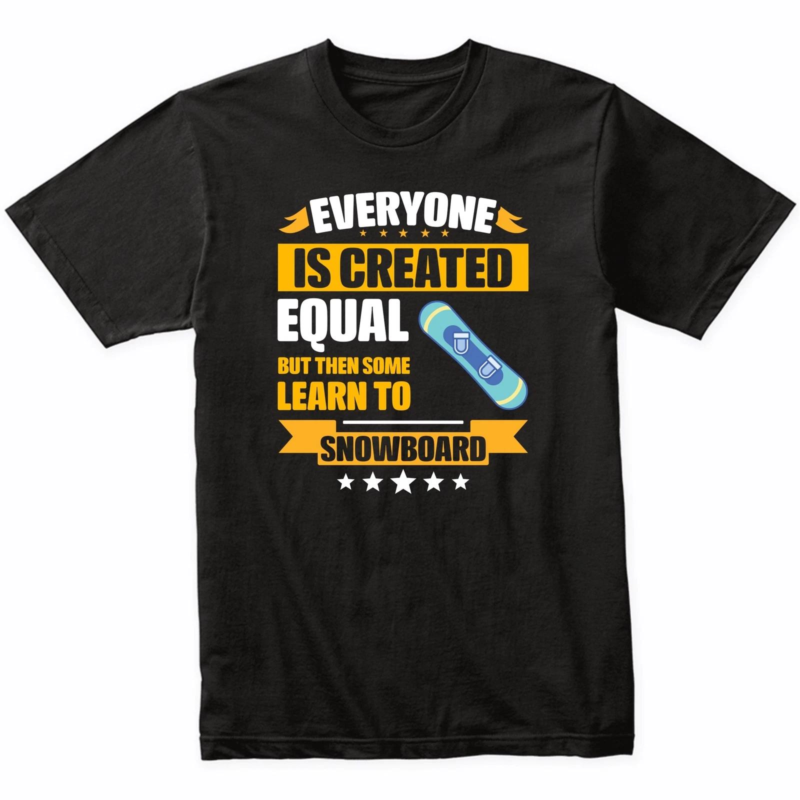 Everyone Is Created Equal But Then Some Learn To Snowboard Funny T-Shirt 4XL