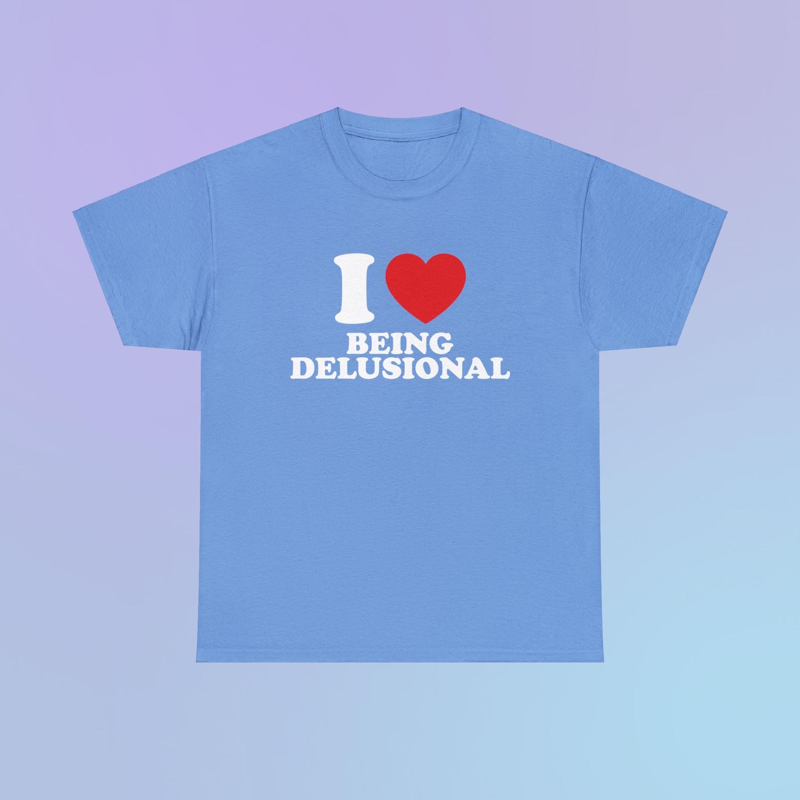I Love Being Delusional Unisex Heavy Cotton Tee Heart Y2K Funny Random Meme Phrase Shirt Sassy Gift Unhinged Chaotic Edgy Witty Viral Quote S