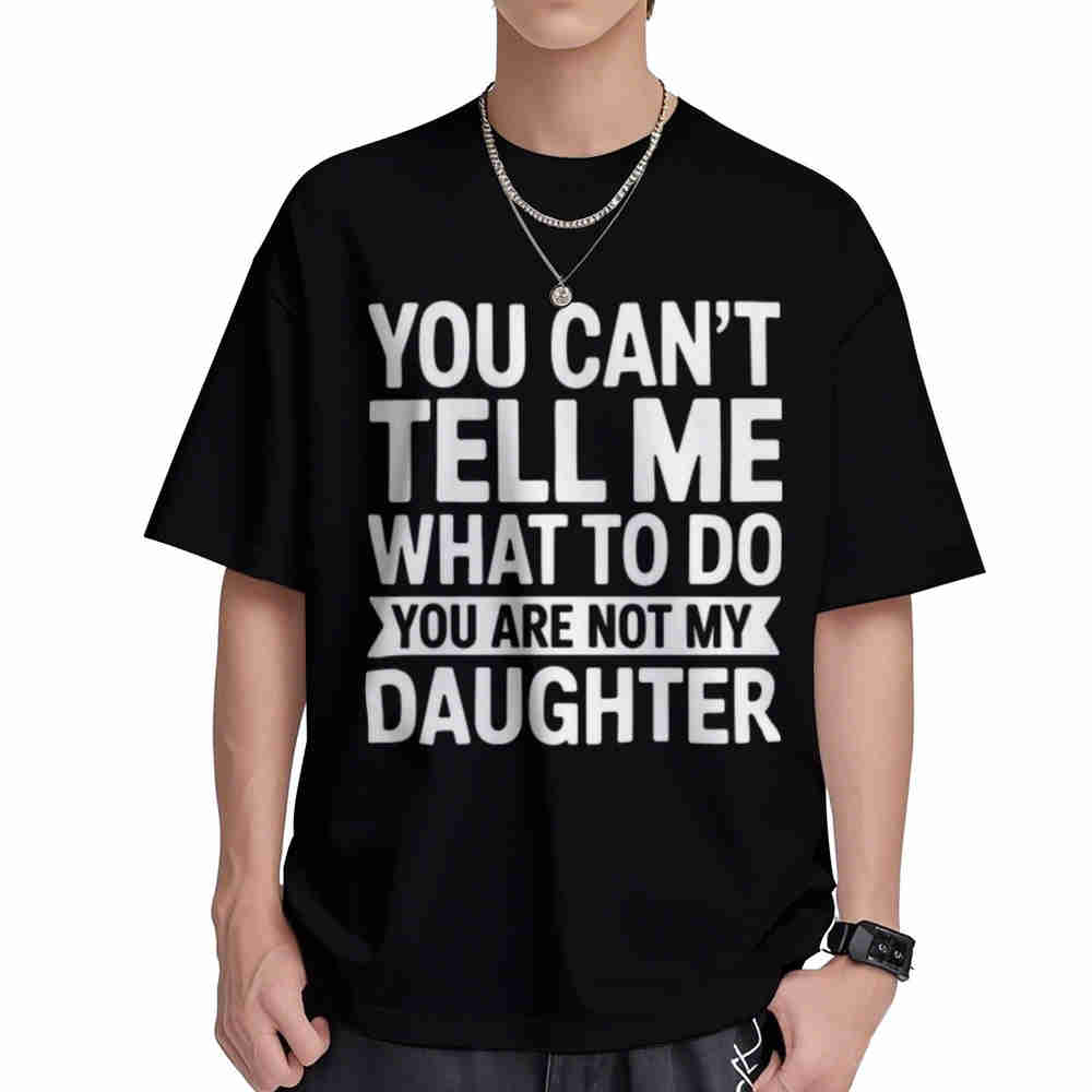 You Cant Tell Me What To Do Are Not My Daughter Short Sleeve Tee 100 Cotton TShirt