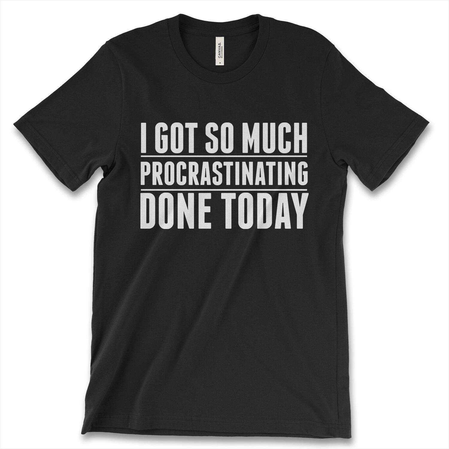 I Got So Much Procrastinating Done Today New Men Shirt Funny Humor Gift Idea Tee XXL