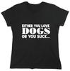 Eihter You Love Dogs Or You Suck Sarcastic Novelty Graphics Funny Womens T-Shirt