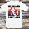 You Axolotl Questions Retro 90s T Shirt B702