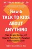 The How To Talk To Kids About Anything : Tips, Scripts, Stories, and Steps To Make Even the Toughest Conversations Easier Book