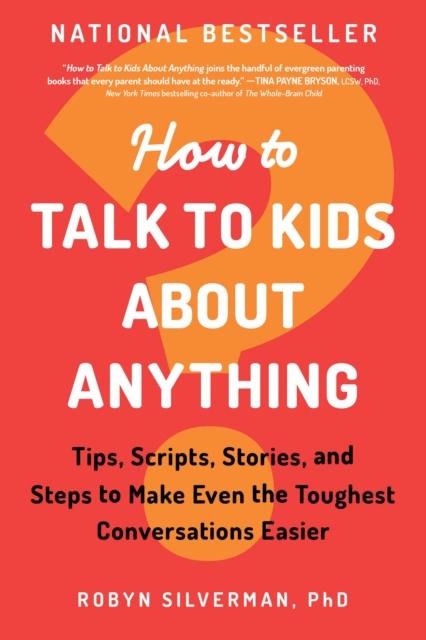 The How To Talk To Kids About Anything : Tips, Scripts, Stories, and Steps To Make Even the Toughest Conversations Easier Book