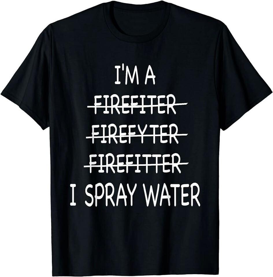 Im A Firefighter Funny Mens I Spray Water Fire Rescue T-Shirt Unisex T-Shirt XXXXL