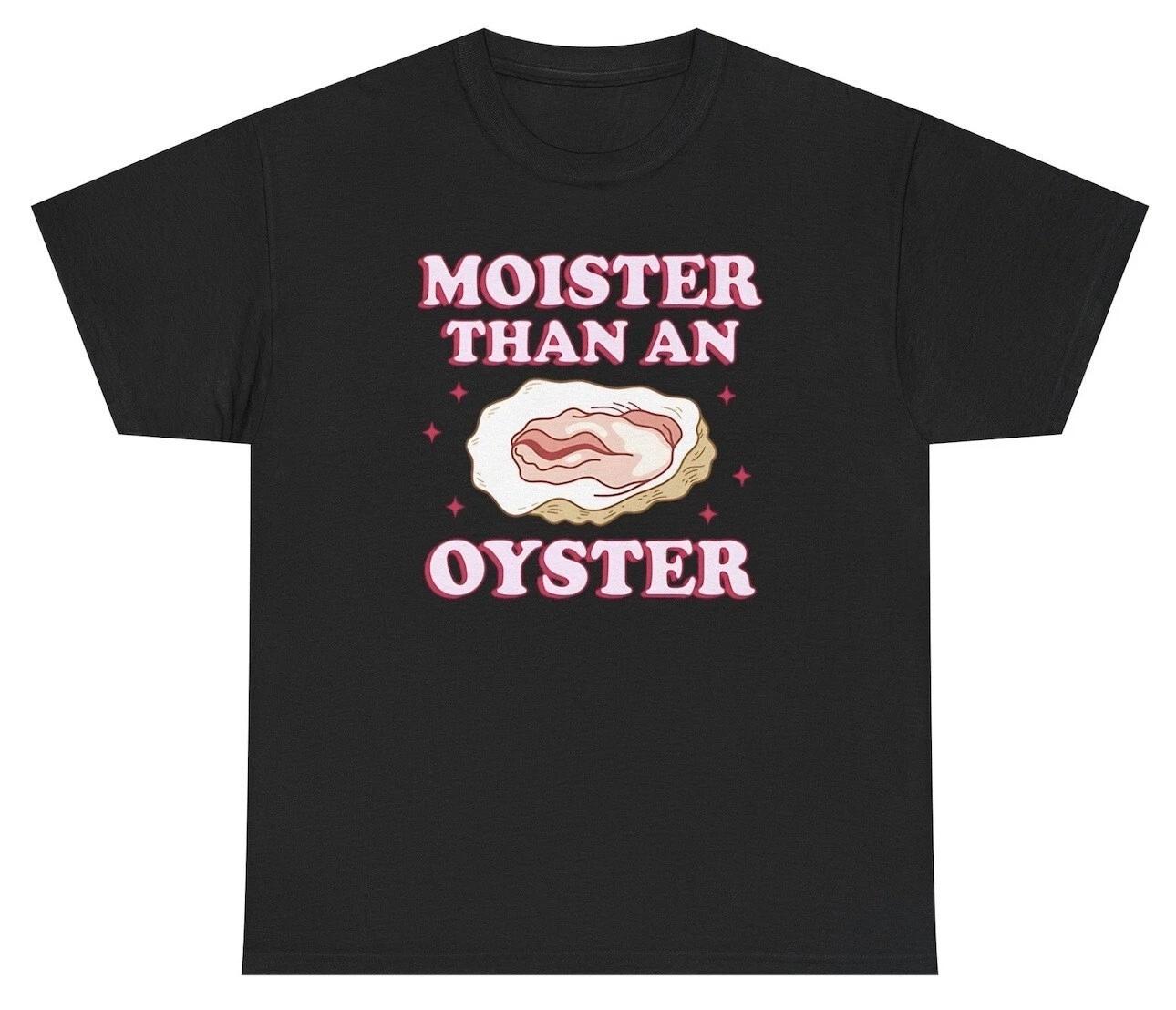 Moister Than An Oyster Shirt Funny Inappropriate Sex Joke Adult Humor Gift Tee 3XL