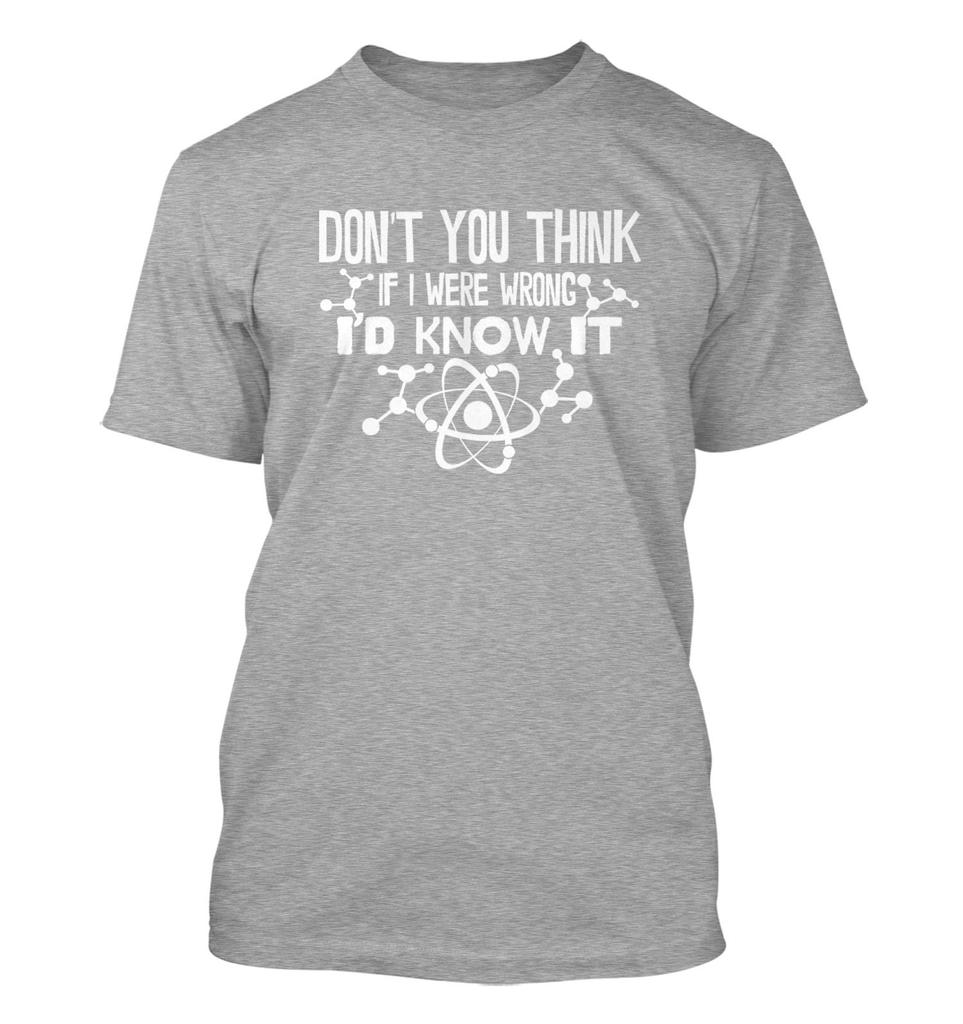 Dont You Think If I Were Wrong Id Know It Unisexs Tshirt Graphic Novelty Tee Smart Ass Smarty Wise Guy Intelligent Funny
