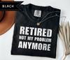Retired Not My Problem Anymore Grandpa Shirt, Sarcastic Silly Shirt, Gift for Pa