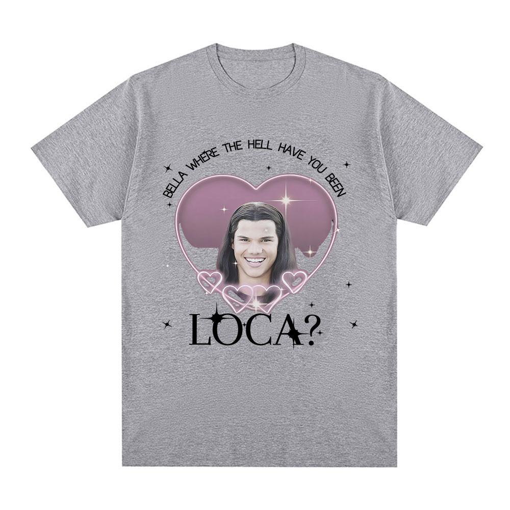 Jacob Twilight T Shirt Bella Where The Hell Have You Been Loca Movie Tshirts Mens Women Fashion Short Sleeves Summer T Shirts