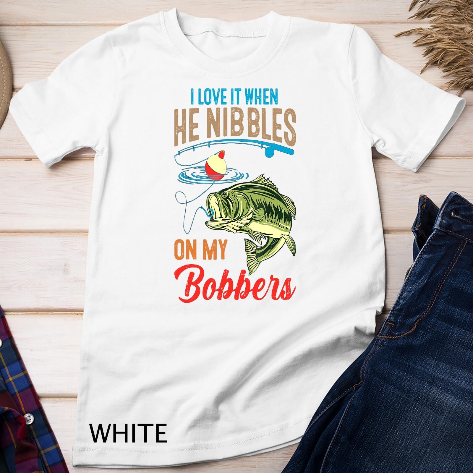 I Love It When He Nibbles On My Bobbers Funny Bass Fishing Unisex T-Shirt Mens Womens Tees Top L