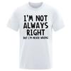 New Fashion Fashion Men Casual TShirt Men Im Not Always Right But Im Never Wrong Short Sleeve Male Funny Tops T Shirt Tops Tee