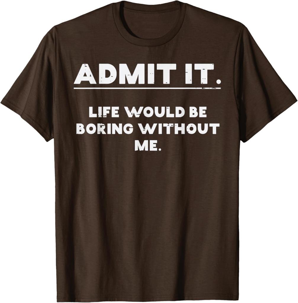 Admit It Life Would Be Boring Without Me Funny Graphic TShirt Cotton Casual Crewneck Tee