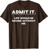 Admit It Life Would Be Boring Without Me Funny Graphic TShirt Cotton Casual Crewneck Tee