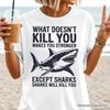What Doesn’t Kill You Makes You Stronger Except Sharks T-and Kids Tshirt, Sarcastic Ocean Tee