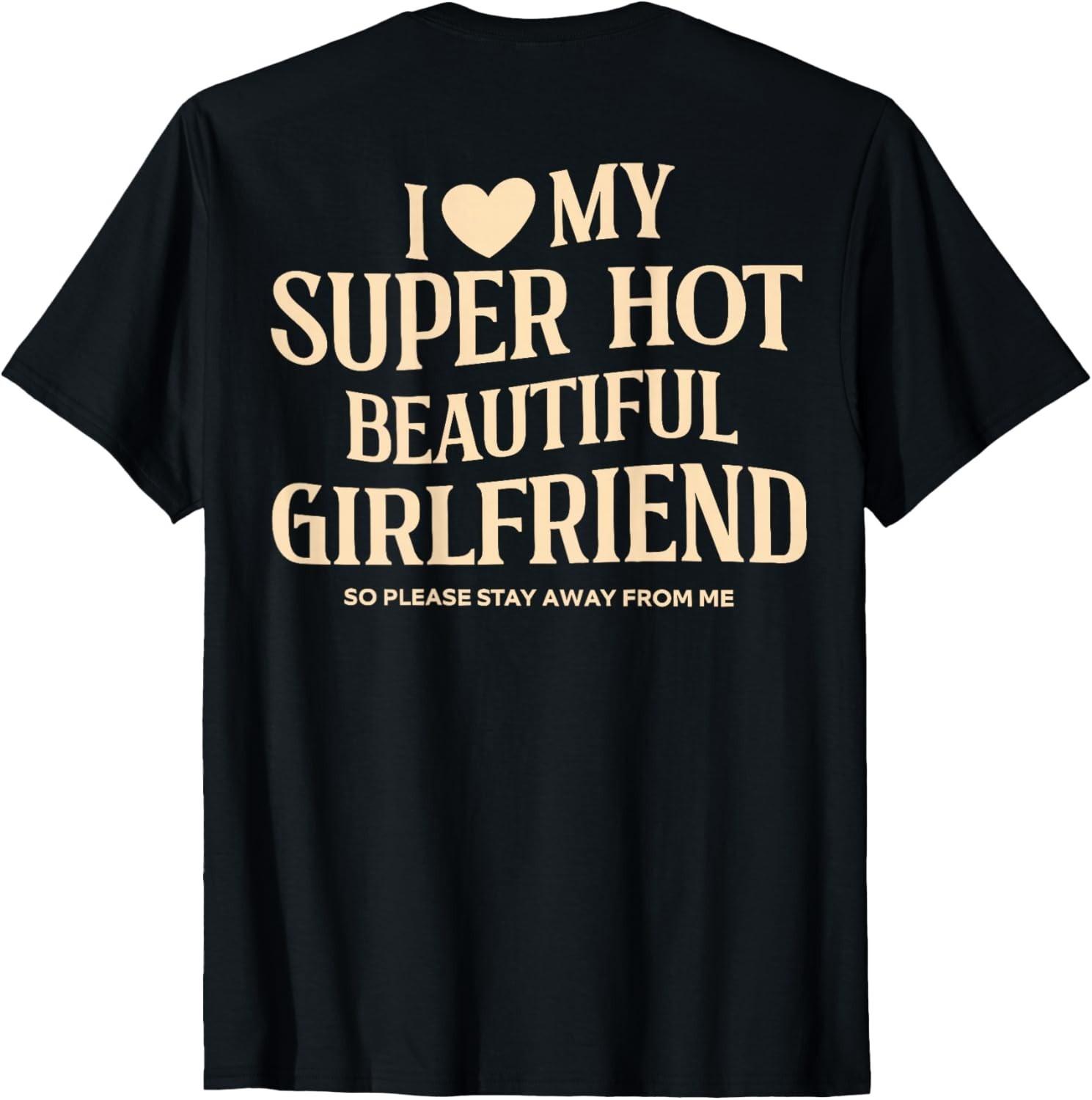 (on Back) I Love My Super Hot Beautiful Girlfriend Stay Away unisex T-Shirt Mens Womens Tees Top 2XL