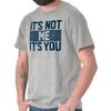 Its Not Me Its You Funny Sarcastic Attitude Womens or Mens Crewneck T Shirt Tee