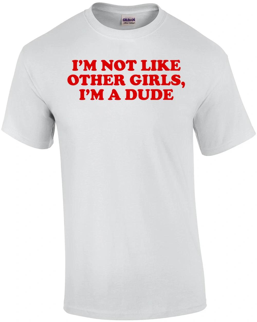 I m Not Like Other GIrls I m a Dude T-Shirt S