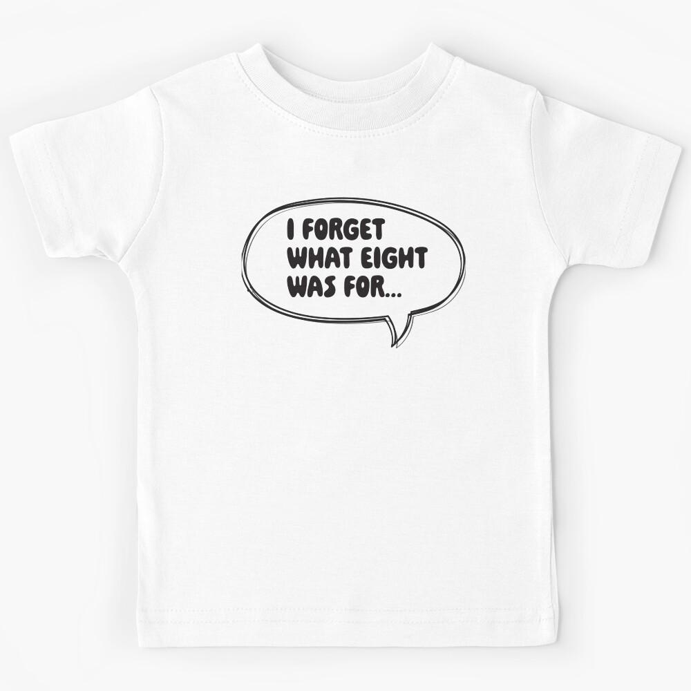 I Forget What Eight Was For... Kids T-Shirt 120