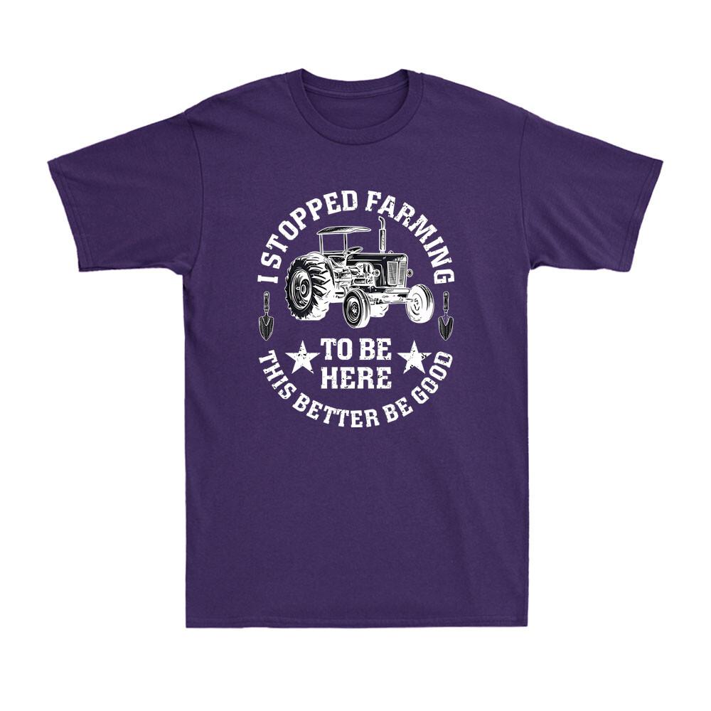 I Stopped Farming To Be Here This Better Be Good Funny Farmer Gift Unisexs Tshirt