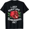 I Just Really Love Pomegranates Funny Fruit Lover T-Shirt