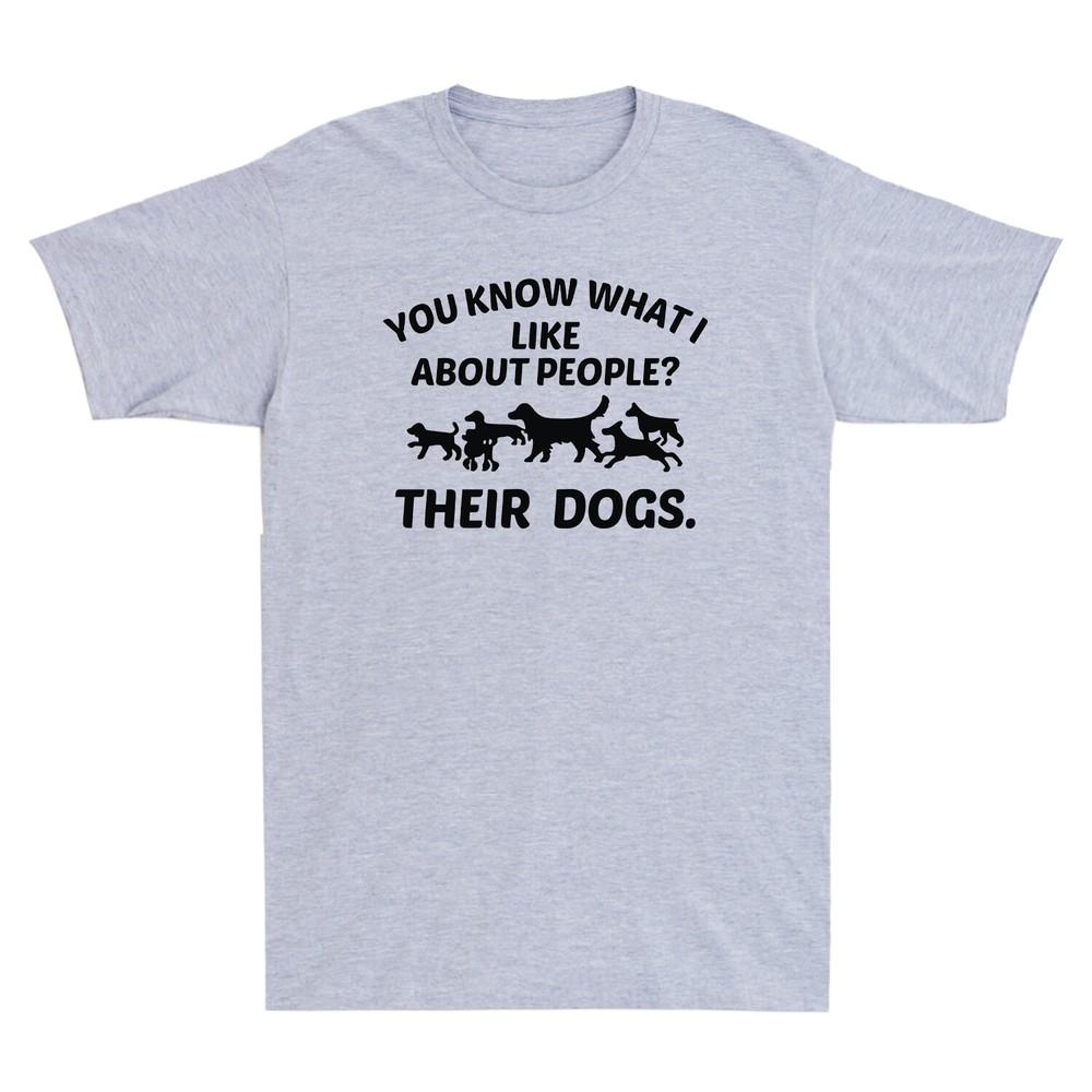 You Know What I Like About People Their Dogs Novlety Gift Unisexs TShirt