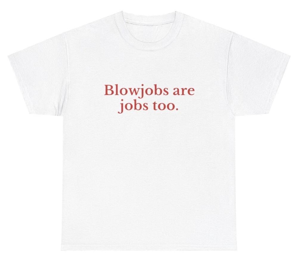 Blowjobs Are Jobs Too T Shirt Funny Inappropriate Sex Unhinged Gag Gift Tee S