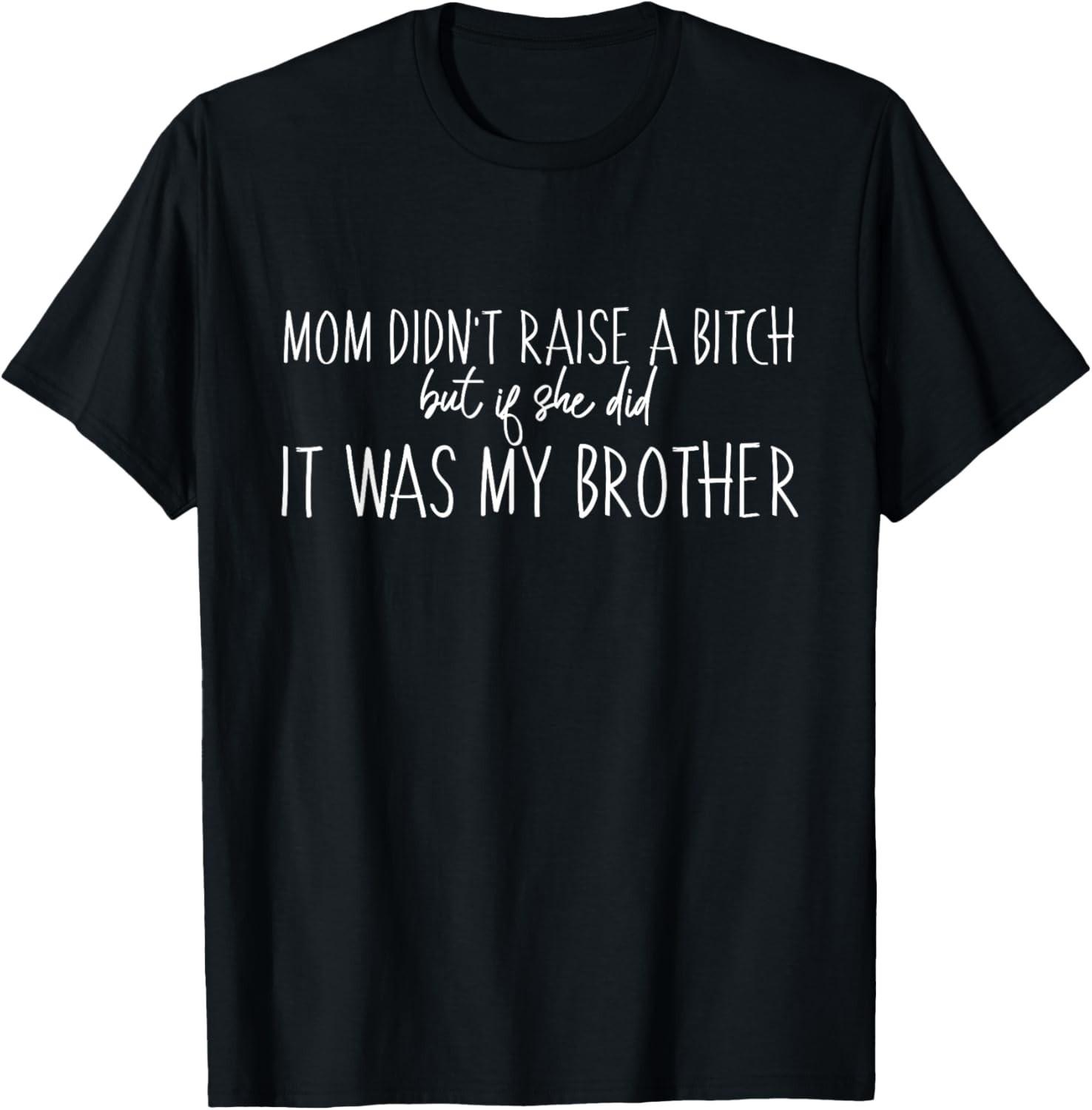 Mom Didn t Raise A B But If She Did It Was My Brother T-Shirt Mens Womens Tees Top S