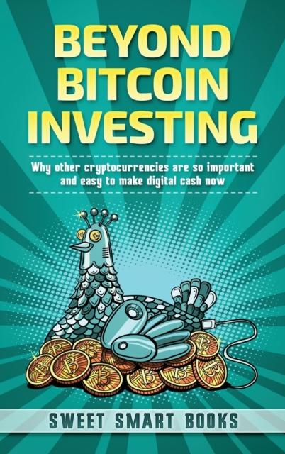 The Beyond Bitcoin Investing : Why Other Cryptocurrencies Are So Important and Easy To Make Digital Cash Now Book