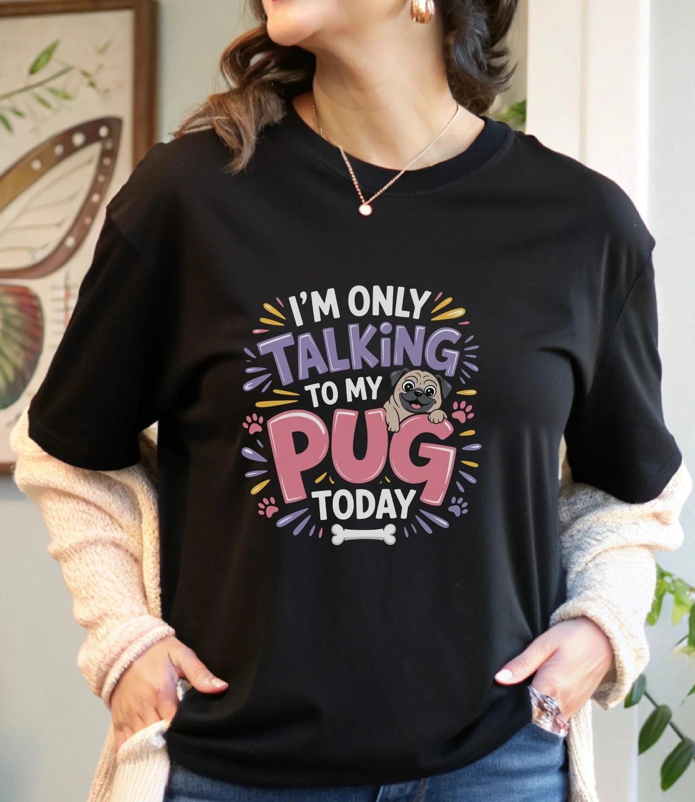 I m Only Talking To My Pug Today T-Shirt, Funny Pug Lover Tee, Cute Dog T-Shirt 2XL