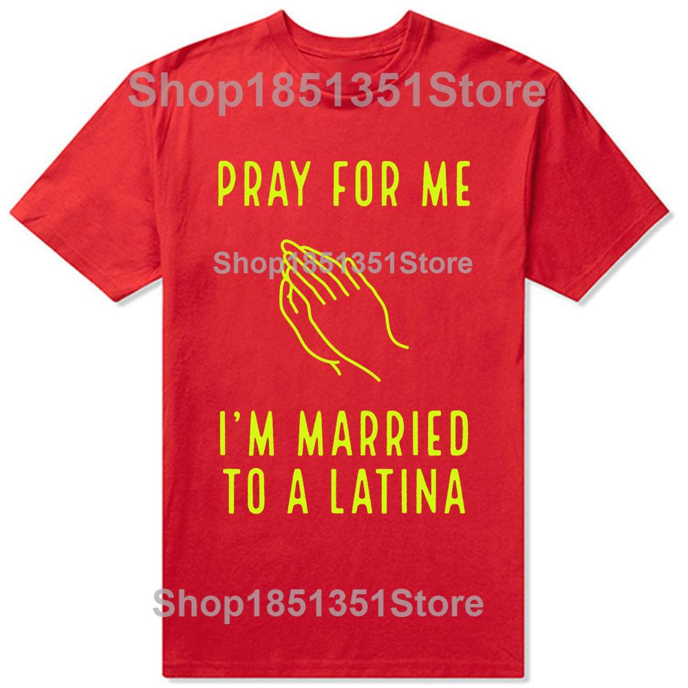 Funny Pray for Me Im Married To A Latina Classic T Shirts Summer Graphic Cotton Streetwear Short Sleeve Latinas Gifts Tshirt